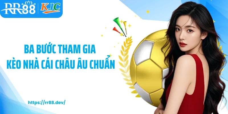 Ba bước tham gia kèo nhà cái châu Âu chuẩn