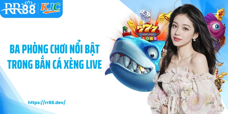 Ba phòng chơi nổi bật trong bắn cá xèng live
