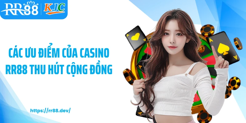 Các ưu điểm của Casino RR88 thu hút cộng đồng